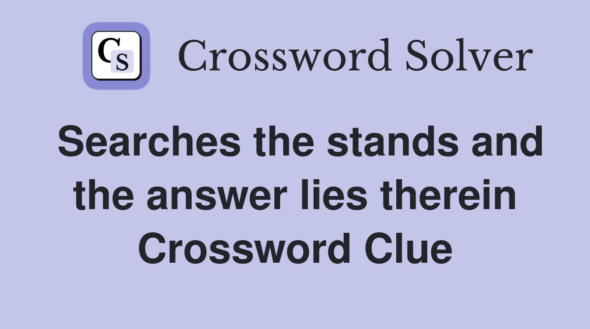 Searches the stands and the answer lies therein Crossword Clue Answers Crossword Solver